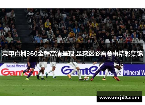 意甲直播360全程高清呈现 足球迷必看赛事精彩集锦