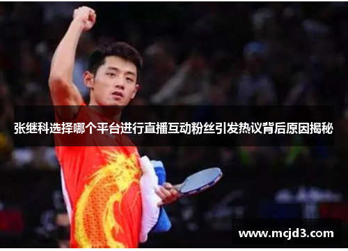 张继科选择哪个平台进行直播互动粉丝引发热议背后原因揭秘