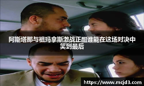 阿斯塔那与祖玛拿斯激战正酣谁能在这场对决中笑到最后