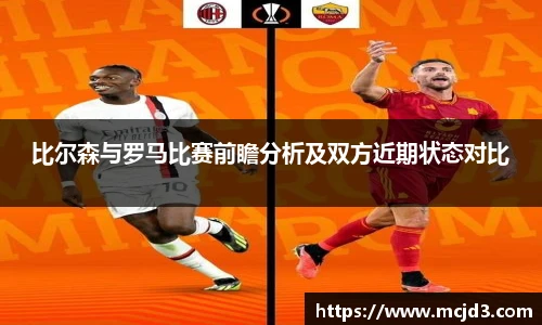比尔森与罗马比赛前瞻分析及双方近期状态对比