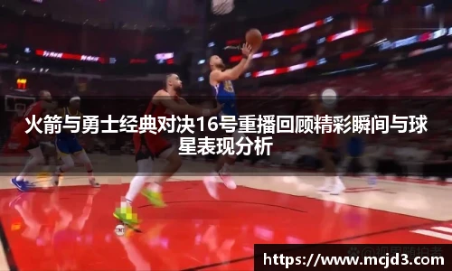 火箭与勇士经典对决16号重播回顾精彩瞬间与球星表现分析