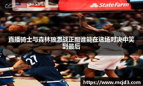 直播骑士与森林狼激战正酣谁能在这场对决中笑到最后